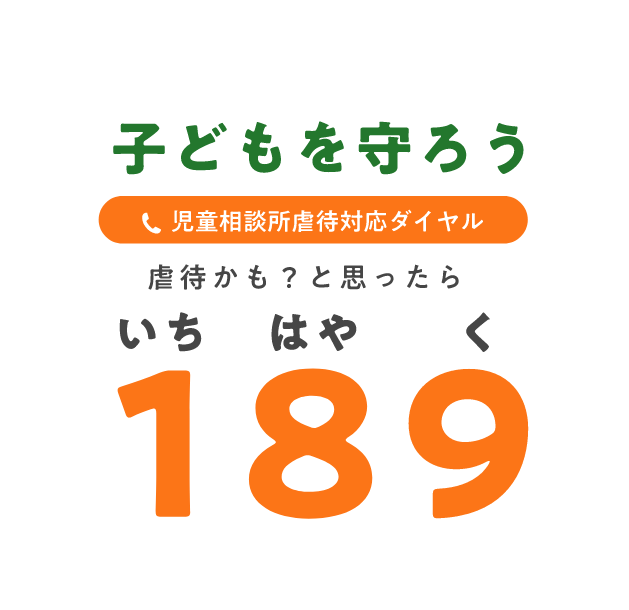 子どもを守ろう 児童相談虐待対応ダイヤル 虐待かも？と思ったら 189（いちはやく）